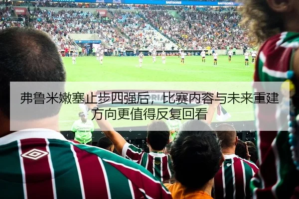 弗鲁米嫩塞止步四强后，比赛内容与未来重建方向更值得反复回看
